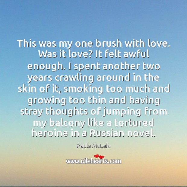 This was my one brush with love. Was it love? It felt Paula McLain Picture Quote