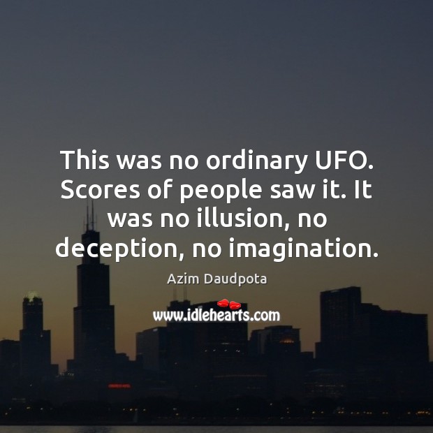 This was no ordinary UFO. Scores of people saw it. It was Azim Daudpota Picture Quote