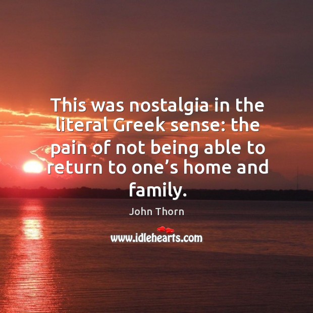 This was nostalgia in the literal greek sense: the pain of not being able to return to one’s home and family. John Thorn Picture Quote