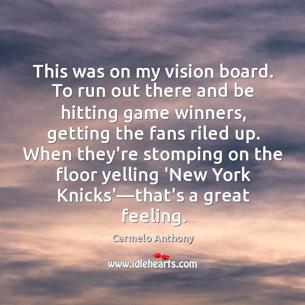 This was on my vision board. To run out there and be Carmelo Anthony Picture Quote