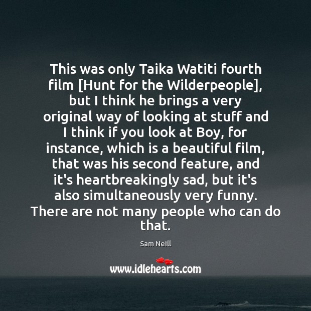 This was only Taika Watiti fourth film [Hunt for the Wilderpeople], but Sam Neill Picture Quote