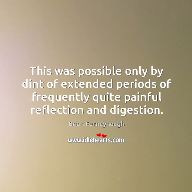 This was possible only by dint of extended periods of frequently quite painful reflection and digestion. Image