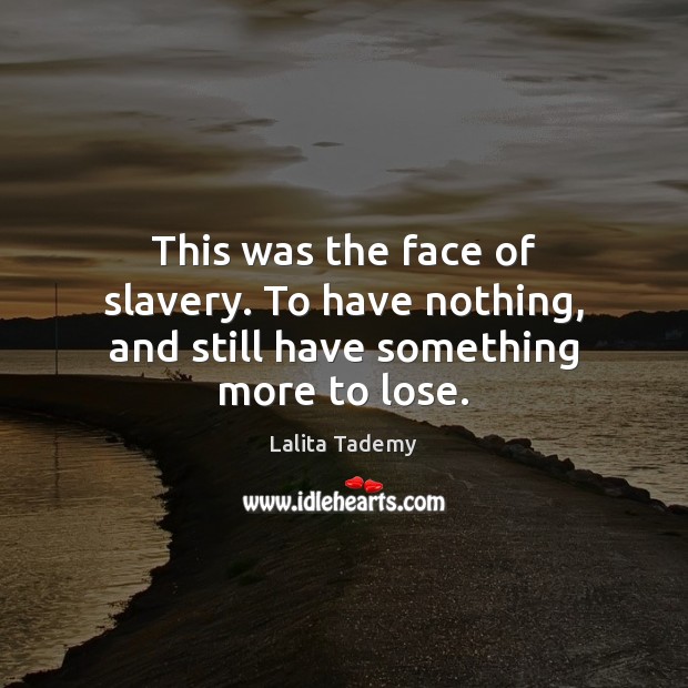 This was the face of slavery. To have nothing, and still have something more to lose. Lalita Tademy Picture Quote