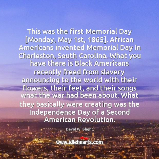 This was the first Memorial Day [Monday, May 1st, 1865]. African Americans invented Independence Day Quotes Image
