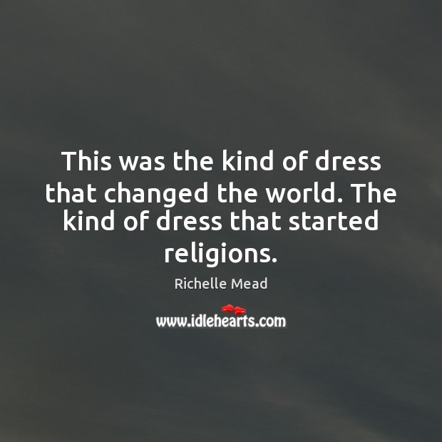 This was the kind of dress that changed the world. The kind Richelle Mead Picture Quote