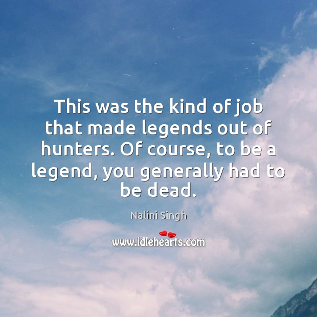 This was the kind of job that made legends out of hunters. Nalini Singh Picture Quote