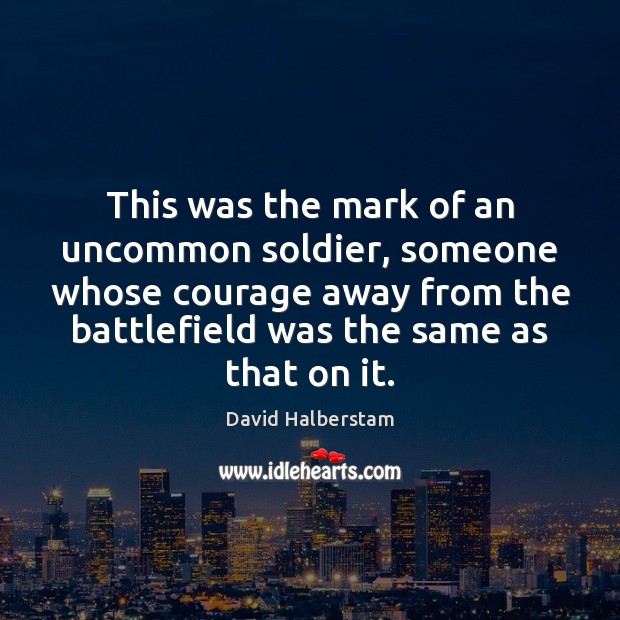 This was the mark of an uncommon soldier, someone whose courage away David Halberstam Picture Quote