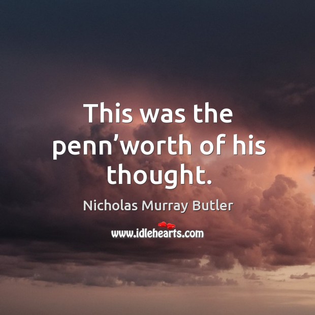 This was the penn’worth of his thought. Nicholas Murray Butler Picture Quote
