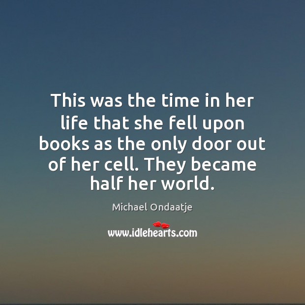 This was the time in her life that she fell upon books Michael Ondaatje Picture Quote
