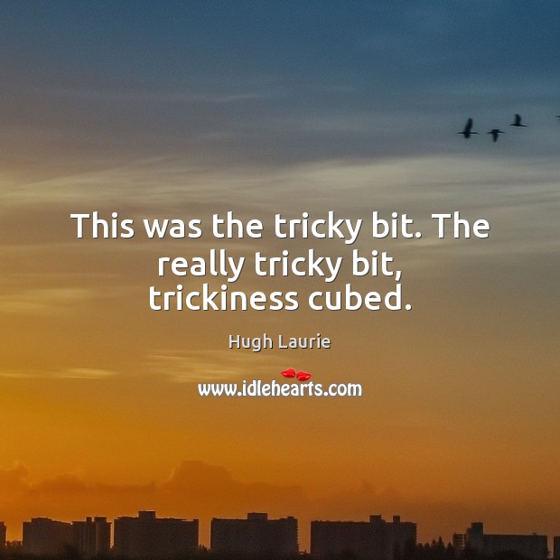This was the tricky bit. The really tricky bit, trickiness cubed. Hugh Laurie Picture Quote