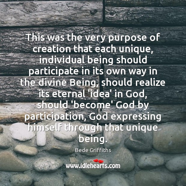 This was the very purpose of creation that each unique, individual being Bede Griffiths Picture Quote