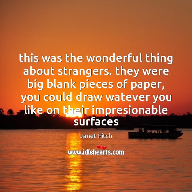 This was the wonderful thing about strangers. they were big blank pieces Janet Fitch Picture Quote