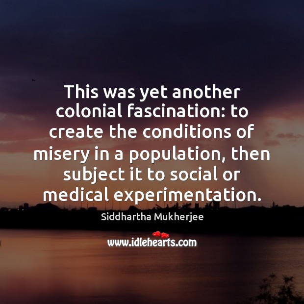 This was yet another colonial fascination: to create the conditions of misery Medical Quotes Image