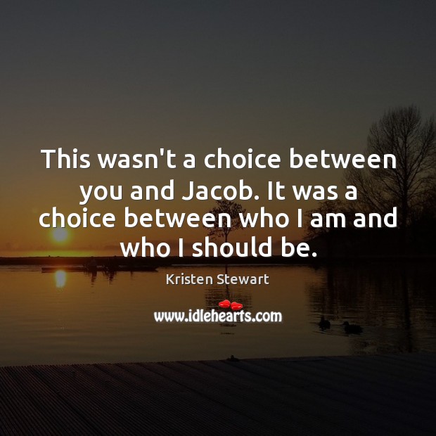 This wasn’t a choice between you and Jacob. It was a choice Kristen Stewart Picture Quote