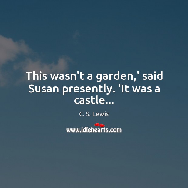 This wasn’t a garden,’ said Susan presently. ‘It was a castle… C. S. Lewis Picture Quote