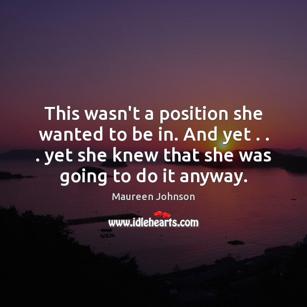 This wasn’t a position she wanted to be in. And yet . . . yet Maureen Johnson Picture Quote