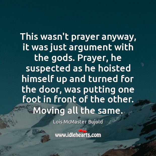 This wasn’t prayer anyway, it was just argument with the Gods. Prayer, Lois McMaster Bujold Picture Quote