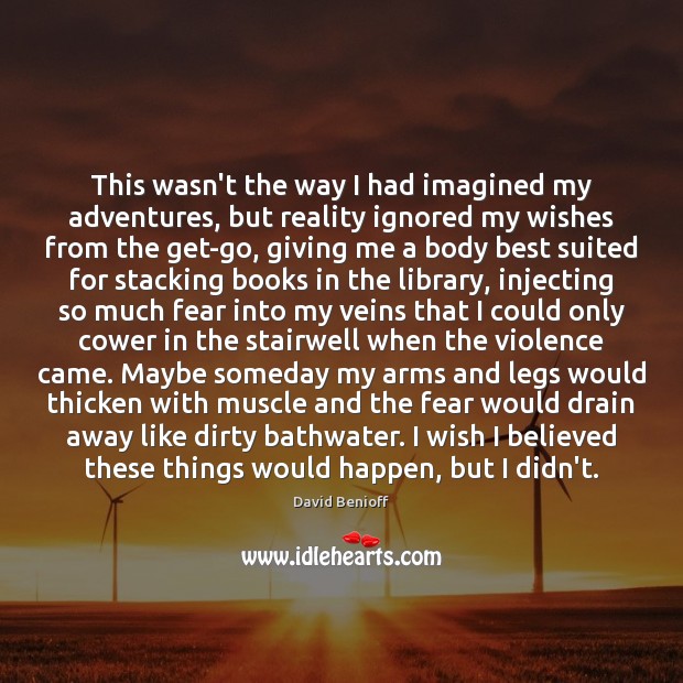 This wasn’t the way I had imagined my adventures, but reality ignored David Benioff Picture Quote