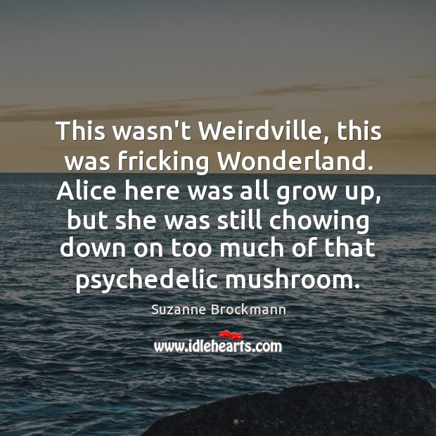 This wasn’t Weirdville, this was fricking Wonderland. Alice here was all grow Suzanne Brockmann Picture Quote