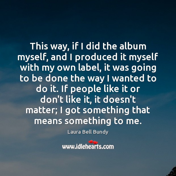 This way, if I did the album myself, and I produced it Laura Bell Bundy Picture Quote