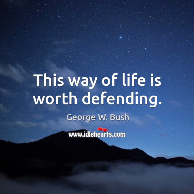This way of life is worth defending. George W. Bush Picture Quote