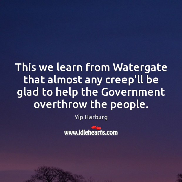 This we learn from Watergate that almost any creep’ll be glad to Yip Harburg Picture Quote
