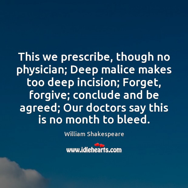 This we prescribe, though no physician; Deep malice makes too deep incision; 