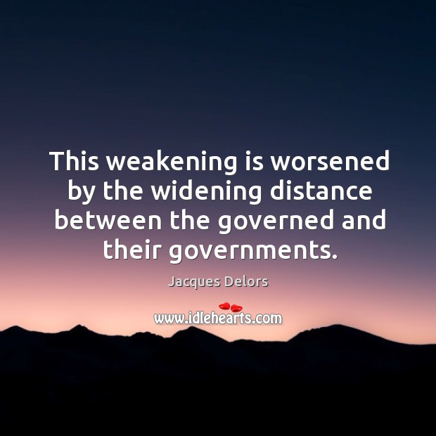 This weakening is worsened by the widening distance between the governed and their governments. Jacques Delors Picture Quote