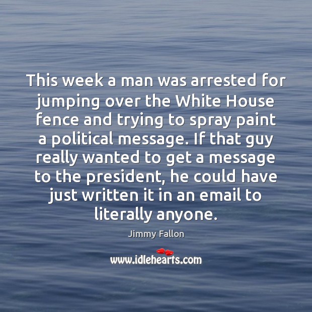 This week a man was arrested for jumping over the White House Jimmy Fallon Picture Quote