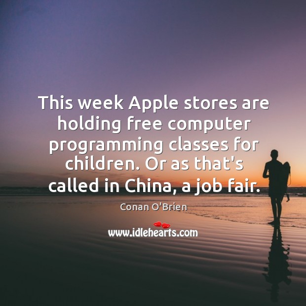 This week Apple stores are holding free computer programming classes for children. Conan O’Brien Picture Quote