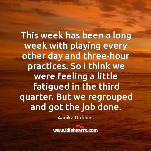 This week has been a long week with playing every other day and three-hour practices. Aanika Dobbins Picture Quote