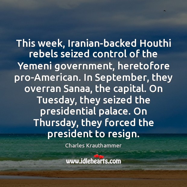 This week, Iranian-backed Houthi rebels seized control of the Yemeni government, heretofore Image