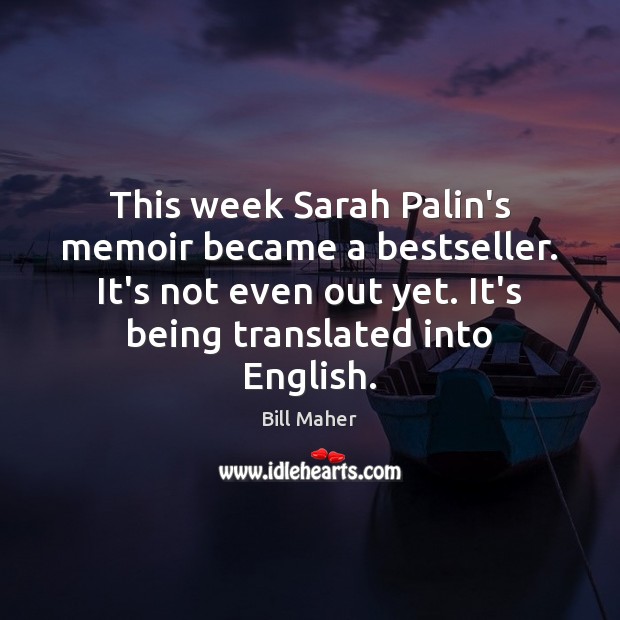 This week Sarah Palin’s memoir became a bestseller. It’s not even out Bill Maher Picture Quote