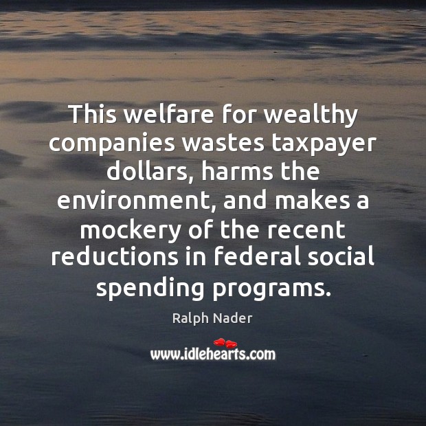 This welfare for wealthy companies wastes taxpayer dollars, harms the environment, and Ralph Nader Picture Quote