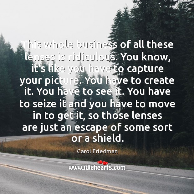 This whole business of all these lenses is ridiculous. You know, it’s Carol Friedman Picture Quote