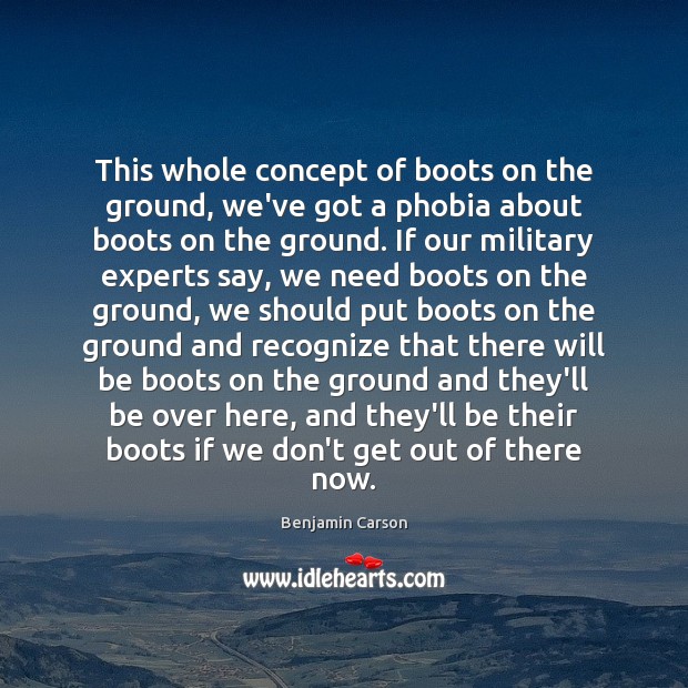 This whole concept of boots on the ground, we’ve got a phobia Benjamin Carson Picture Quote