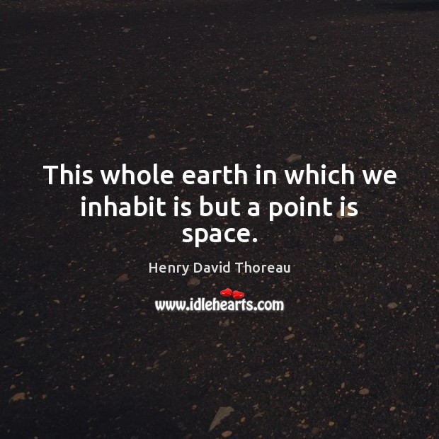 This whole earth in which we inhabit is but a point is space. Image