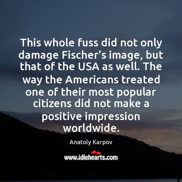 This whole fuss did not only damage Fischer’s image, but that of Anatoly Karpov Picture Quote