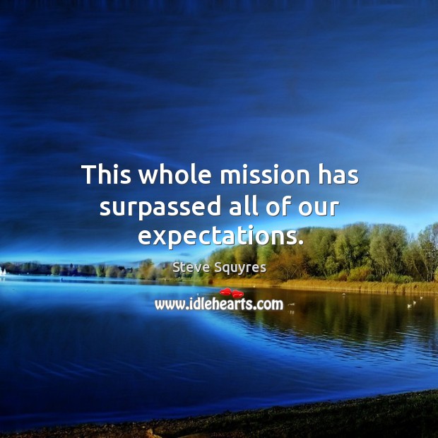 This whole mission has surpassed all of our expectations. Steve Squyres Picture Quote