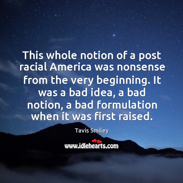 This whole notion of a post racial america was nonsense from the very beginning. Tavis Smiley Picture Quote