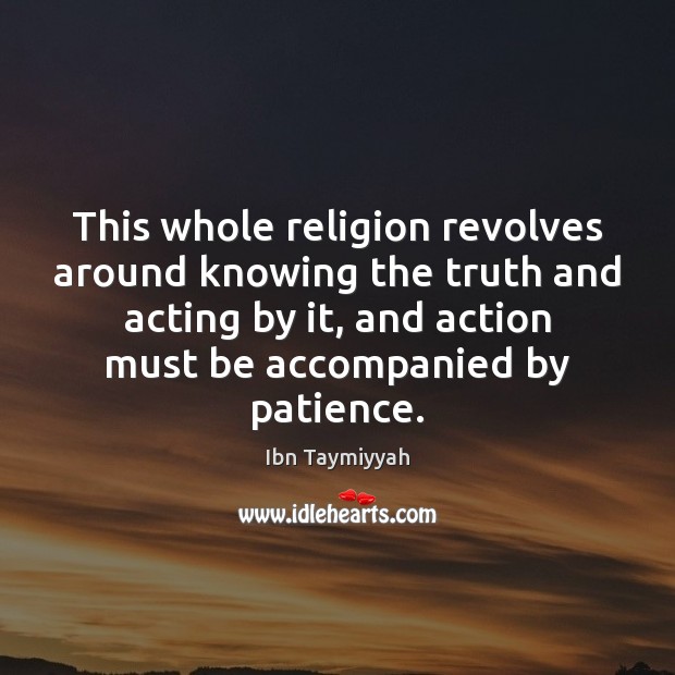 This whole religion revolves around knowing the truth and acting by it, Ibn Taymiyyah Picture Quote