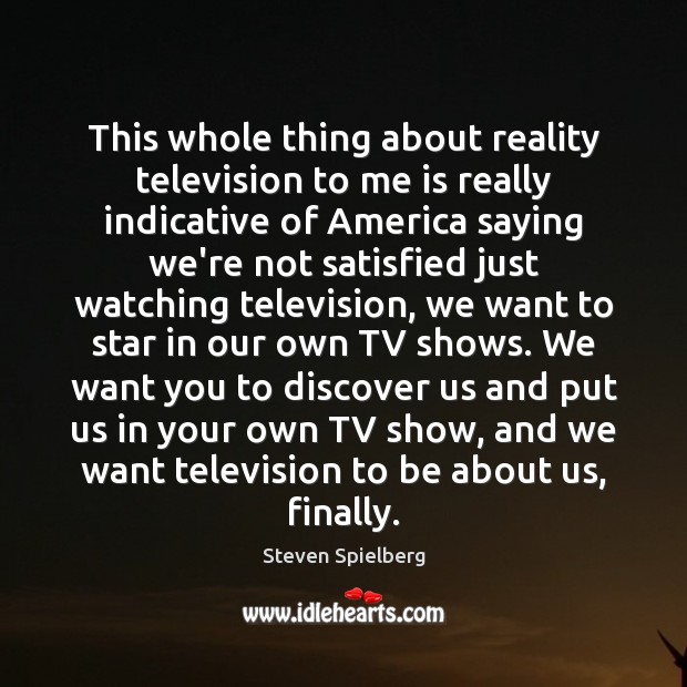 This whole thing about reality television to me is really indicative of Steven Spielberg Picture Quote