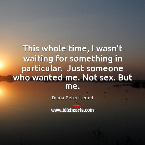 This whole time, I wasn’t waiting for something in particular.  Just someone Diana Peterfreund Picture Quote