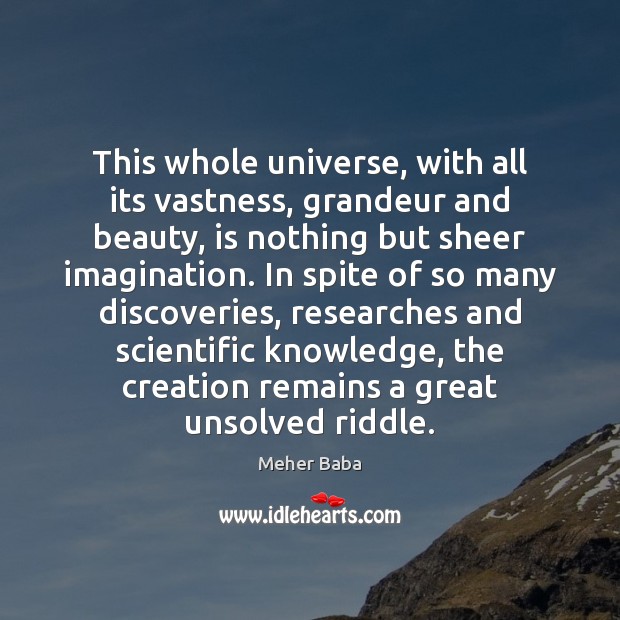 This whole universe, with all its vastness, grandeur and beauty, is nothing 