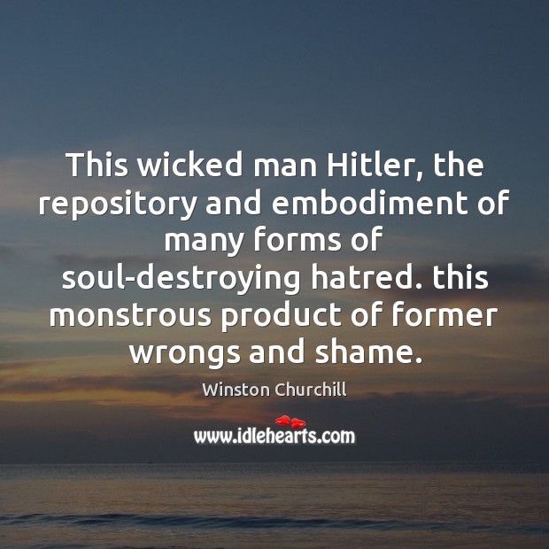 This wicked man Hitler, the repository and embodiment of many forms of Winston Churchill Picture Quote