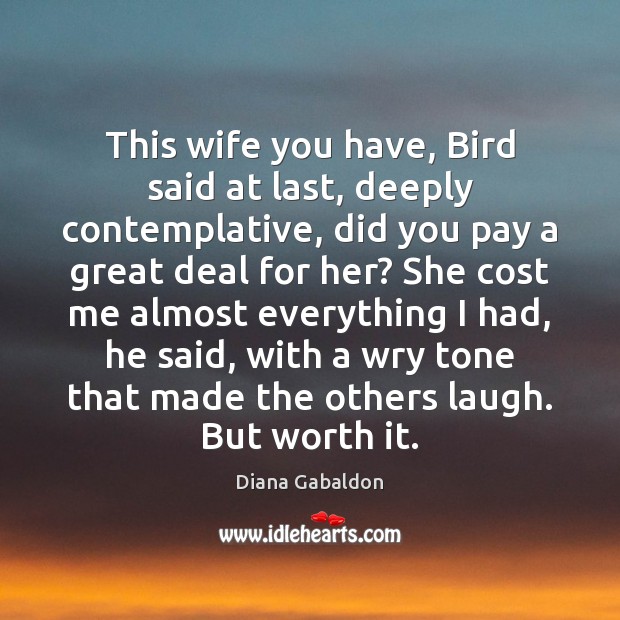 This wife you have, Bird said at last, deeply contemplative, did you Worth Quotes Image