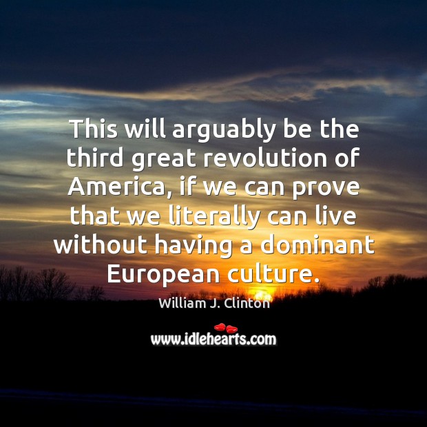 This will arguably be the third great revolution of America, if we William J. Clinton Picture Quote