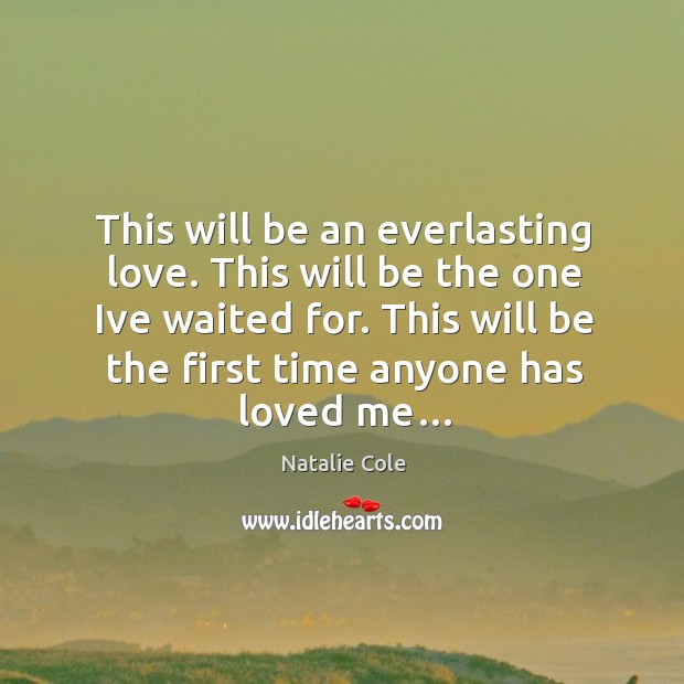 This will be an everlasting love. This will be the one ive waited for. Natalie Cole Picture Quote