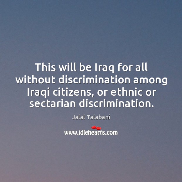 This will be iraq for all without discrimination among iraqi citizens, or ethnic or sectarian discrimination. Jalal Talabani Picture Quote