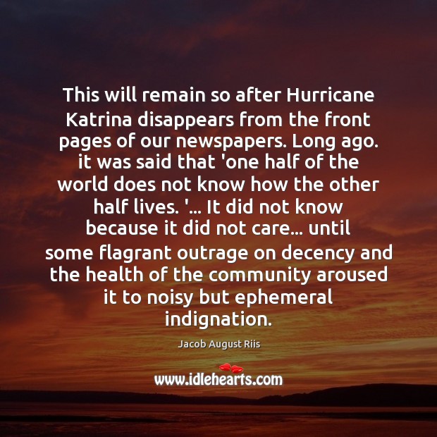 This will remain so after Hurricane Katrina disappears from the front pages Jacob August Riis Picture Quote